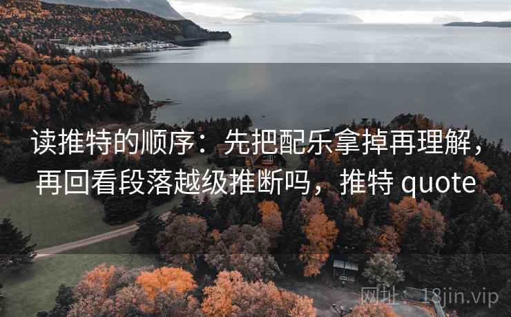 读推特的顺序：先把配乐拿掉再理解，再回看段落越级推断吗，推特 quote