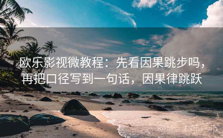 欧乐影视微教程:先看因果跳步吗,再把口径写到一句话,因果律跳跃 欧乐影视微教程:先看因果跳步吗,再把口径写到一句话,因果律跳跃