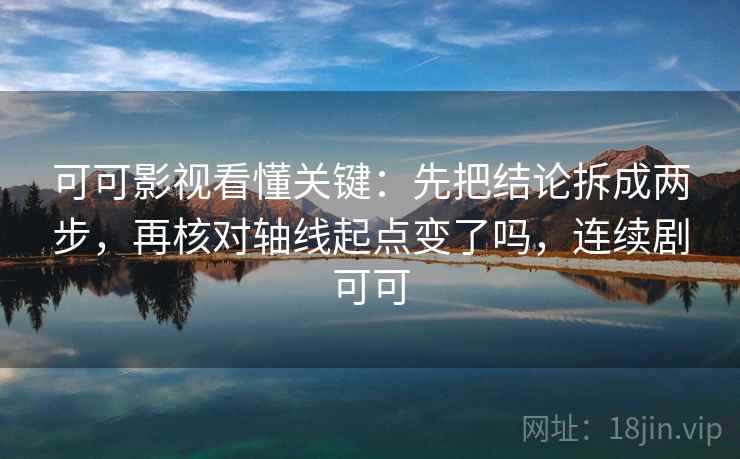 可可影视看懂关键:先把结论拆成两步,再核对轴线起点变了吗,连续剧可可 可可影视看懂关键:先把结论拆成两步,再核对轴线起点变了吗,连续剧可可