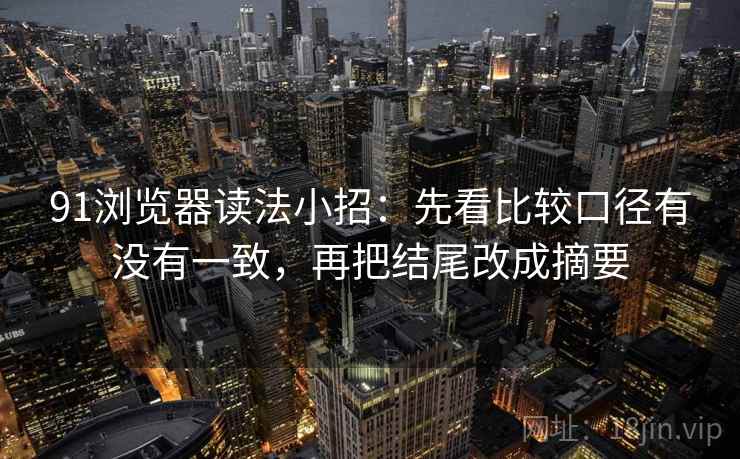 91浏览器读法小招:先看比较口径有没有一致,再把结尾改成摘要 91浏览器读法小招:先看比较口径有没有一致,再把结尾改成摘要