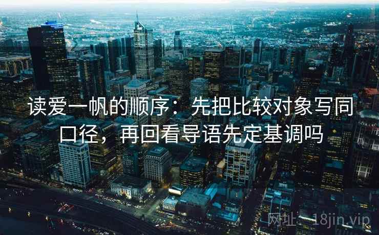 读爱一帆的顺序:先把比较对象写同口径,再回看导语先定基调吗 读爱一帆的顺序:先把比较对象写同口径,再回看导语先定基调吗