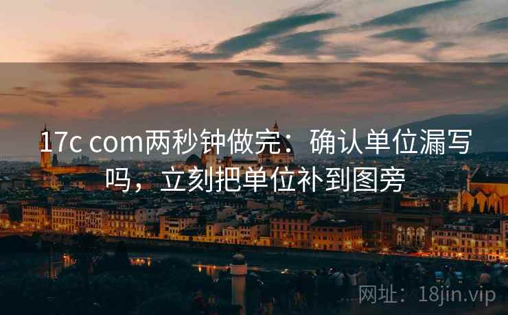 17c com两秒钟做完:确认单位漏写吗,立刻把单位补到图旁 17c com两秒钟做完:确认单位漏写吗,立刻把单位补到图旁