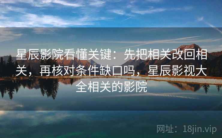 星辰影院看懂关键:先把相关改回相关,再核对条件缺口吗,星辰影视大全相关的影院 星辰影院看懂关键:先把相关改回相关,再核对条件缺口吗,星辰影视大全相关的影院