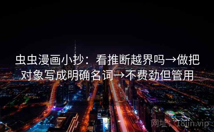 虫虫漫画小抄:看推断越界吗→做把对象写成明确名词→不费劲但管用 虫虫漫画小抄:看推断越界吗→做把对象写成明确名词→不费劲但管用