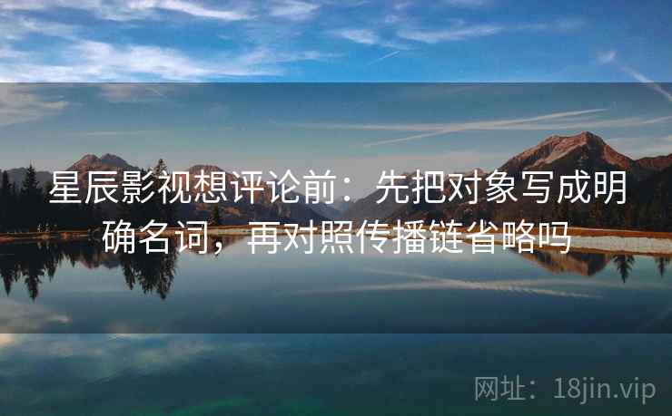蘑菇视频像收纳：先把情绪词像不像证据归位再把推断降成假设