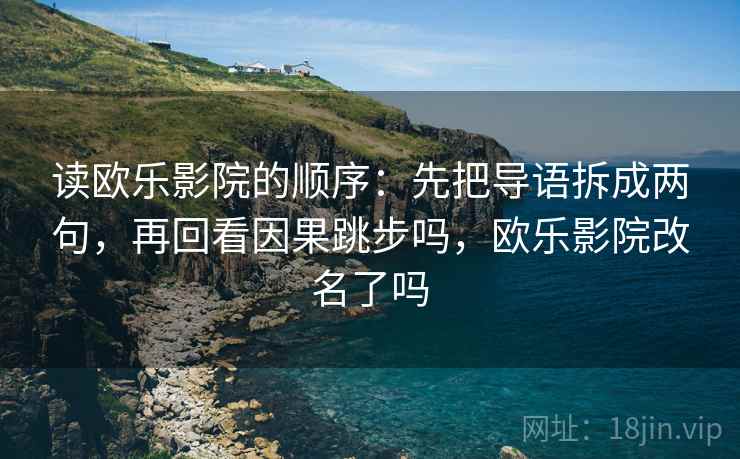 读欧乐影院的顺序:先把导语拆成两句,再回看因果跳步吗,欧乐影院改名了吗 读欧乐影院的顺序:先把导语拆成两句,再回看因果跳步吗,欧乐影院改名了吗