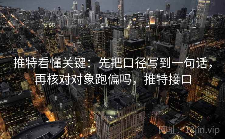 推特看懂关键:先把口径写到一句话,再核对对象跑偏吗,推特接口 推特看懂关键:先把口径写到一句话,再核对对象跑偏吗,推特接口