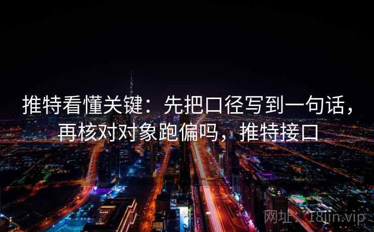 推特看懂关键:先把口径写到一句话,再核对对象跑偏吗,推特接口 推特看懂关键:先把口径写到一句话,再核对对象跑偏吗,推特接口