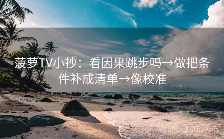 菠萝TV小抄:看因果跳步吗→做把条件补成清单→像校准 菠萝TV小抄:看因果跳步吗→做把条件补成清单→像校准