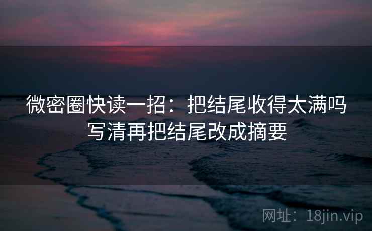 微密圈快读一招:把结尾收得太满吗写清再把结尾改成摘要 微密圈快读一招:把结尾收得太满吗写清再把结尾改成摘要