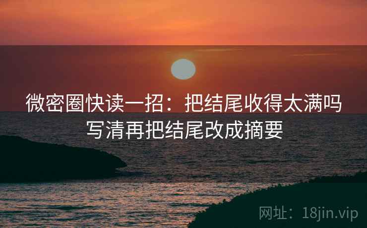 微密圈快读一招:把结尾收得太满吗写清再把结尾改成摘要 微密圈快读一招:把结尾收得太满吗写清再把结尾改成摘要