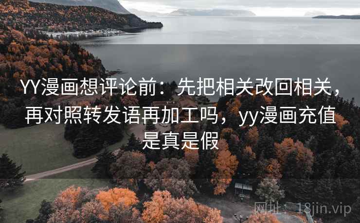 YY漫画想评论前:先把相关改回相关,再对照转发语再加工吗,yy漫画充值是真是假 YY漫画想评论前:先把相关改回相关,再对照转发语再加工吗,yy漫画充值是真是假