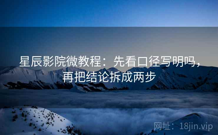 星辰影院微教程:先看口径写明吗,再把结论拆成两步 星辰影院微教程:先看口径写明吗,再把结论拆成两步