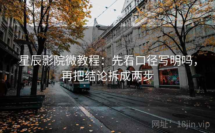 星辰影院微教程:先看口径写明吗,再把结论拆成两步 星辰影院微教程:先看口径写明吗,再把结论拆成两步