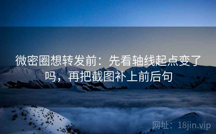微密圈想转发前:先看轴线起点变了吗,再把截图补上前后句 微密圈想转发前:先看轴线起点变了吗,再把截图补上前后句