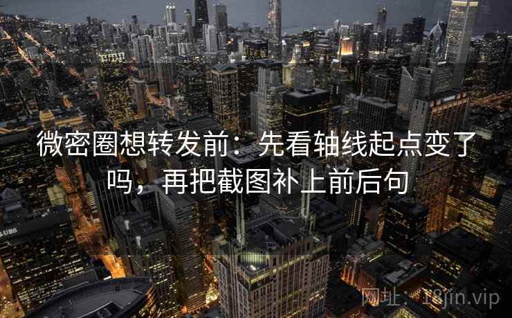 微密圈想转发前:先看轴线起点变了吗,再把截图补上前后句 微密圈想转发前:先看轴线起点变了吗,再把截图补上前后句