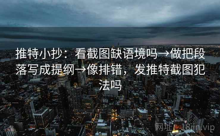推特小抄:看截图缺语境吗→做把段落写成提纲→像排错,发推特截图犯法吗 推特小抄:看截图缺语境吗→做把段落写成提纲→像排错,发推特截图犯法吗