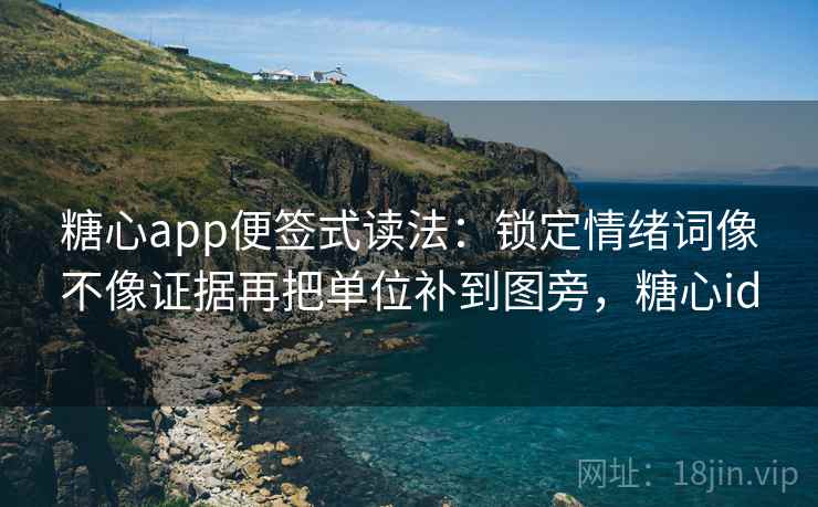 糖心app便签式读法:锁定情绪词像不像证据再把单位补到图旁,糖心id 糖心app便签式读法:锁定情绪词像不像证据再把单位补到图旁,糖心id