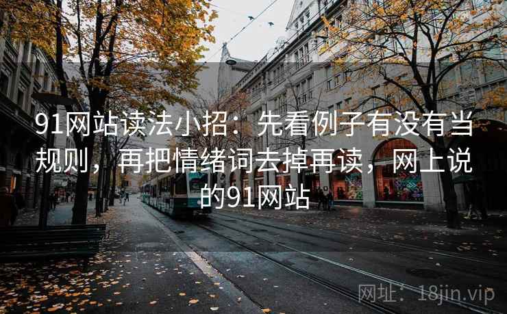 91网站读法小招：先看例子有没有当规则，再把情绪词去掉再读，网上说的91网站
