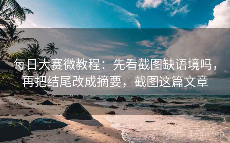 每日大赛微教程:先看截图缺语境吗,再把结尾改成摘要,截图这篇文章 每日大赛微教程:先看截图缺语境吗,再把结尾改成摘要,截图这篇文章