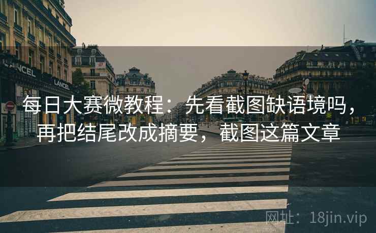 每日大赛微教程:先看截图缺语境吗,再把结尾改成摘要,截图这篇文章 每日大赛微教程:先看截图缺语境吗,再把结尾改成摘要,截图这篇文章