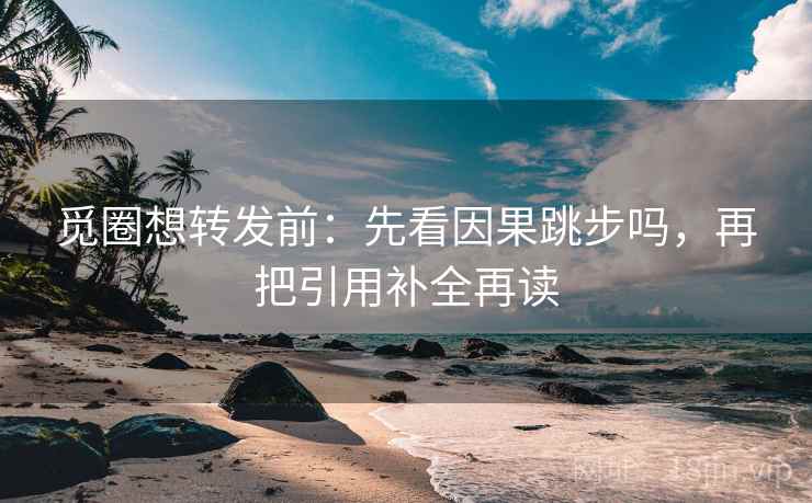 觅圈想转发前：先看因果跳步吗，再把引用补全再读