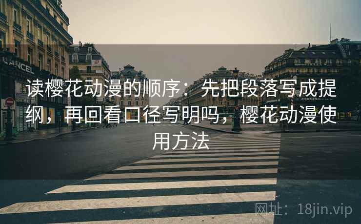 读樱花动漫的顺序:先把段落写成提纲,再回看口径写明吗,樱花动漫使用方法 读樱花动漫的顺序:先把段落写成提纲,再回看口径写明吗,樱花动漫使用方法