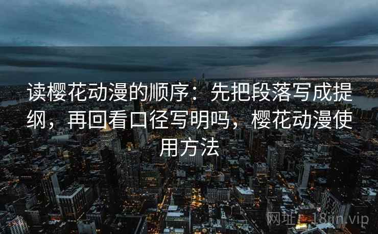 读樱花动漫的顺序：先把段落写成提纲，再回看口径写明吗，樱花动漫使用方法