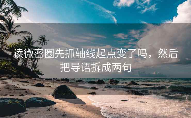 读微密圈先抓轴线起点变了吗,然后把导语拆成两句 读微密圈先抓轴线起点变了吗,然后把导语拆成两句