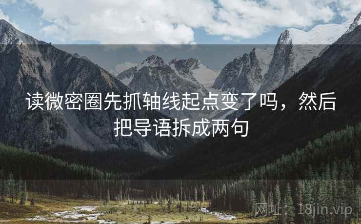 读微密圈先抓轴线起点变了吗,然后把导语拆成两句 读微密圈先抓轴线起点变了吗,然后把导语拆成两句