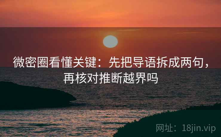 微密圈看懂关键:先把导语拆成两句,再核对推断越界吗 微密圈看懂关键:先把导语拆成两句,再核对推断越界吗