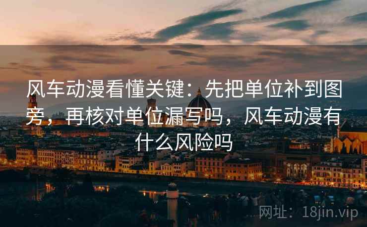 风车动漫看懂关键:先把单位补到图旁,再核对单位漏写吗,风车动漫有什么风险吗 风车动漫看懂关键:先把单位补到图旁,再核对单位漏写吗,风车动漫有什么风险吗