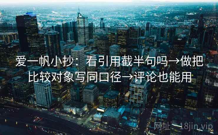 爱一帆小抄：看引用截半句吗→做把比较对象写同口径→评论也能用