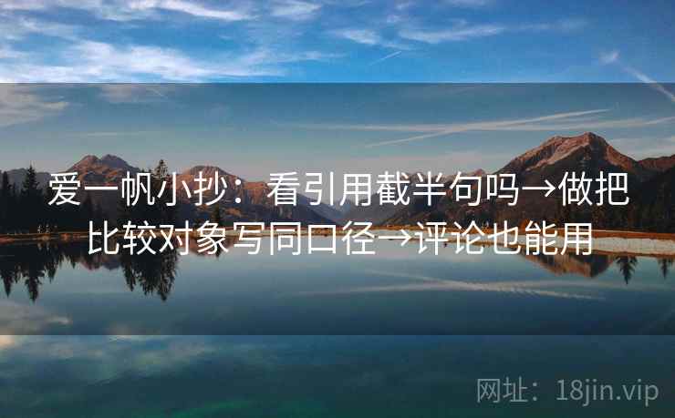 爱一帆小抄：看引用截半句吗→做把比较对象写同口径→评论也能用