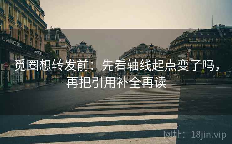 觅圈想转发前:先看轴线起点变了吗,再把引用补全再读 觅圈想转发前:先看轴线起点变了吗,再把引用补全再读