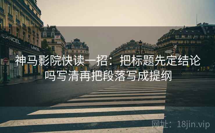 神马影院快读一招:把标题先定结论吗写清再把段落写成提纲 神马影院快读一招:把标题先定结论吗写清再把段落写成提纲