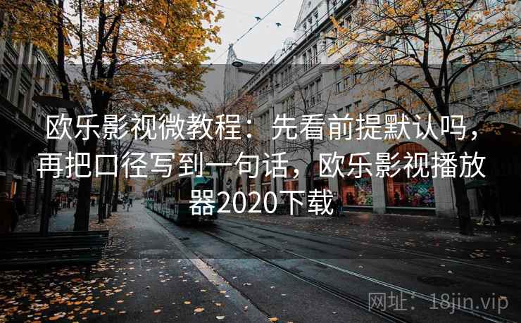欧乐影视微教程:先看前提默认吗,再把口径写到一句话,欧乐影视播放器2020下载 欧乐影视微教程:先看前提默认吗,再把口径写到一句话,欧乐影视播放器2020下载