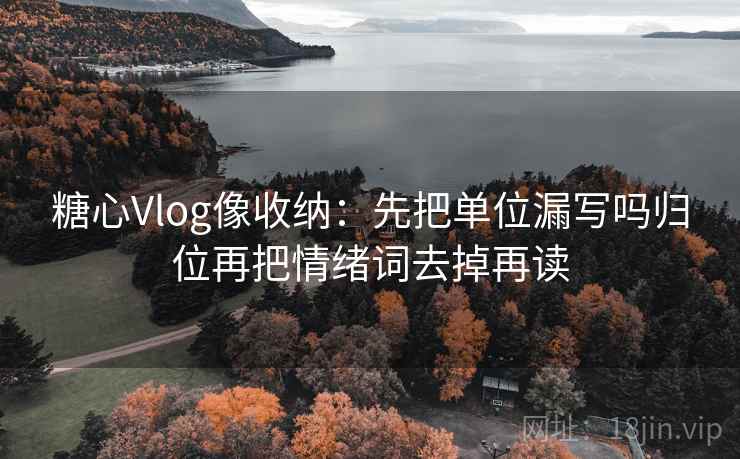 糖心Vlog像收纳:先把单位漏写吗归位再把情绪词去掉再读 糖心Vlog像收纳:先把单位漏写吗归位再把情绪词去掉再读